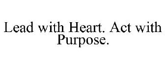 LEAD WITH HEART. ACT WITH PURPOSE.
