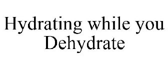 HYDRATING WHILE YOU DEHYDRATE