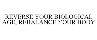 REVERSE YOUR BIOLOGICAL AGE, REBALANCE YOUR BODY