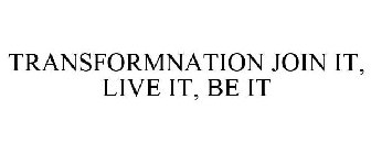 TRANSFORMNATION JOIN IT, LIVE IT, BE IT