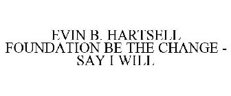 EVIN B. HARTSELL FOUNDATION BE THE CHANGE - SAY I WILL
