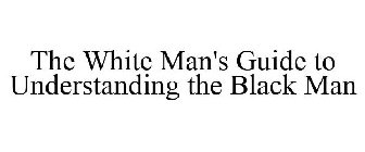 THE WHITE MAN'S GUIDE TO UNDERSTANDING THE BLACK MAN