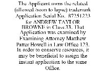 THE APPLICANT OWNS THE RELATED (ALLOWED /SOON TO LAPSE) TRADEMARK APPLICATION SERIAL NO. 87251223 FOR ANDREW TAYLOR BROWNE IN CLASS 33. THAT APPLICATION WAS EXAMINED BY EXAMINING ATTORNEY MATTHEW PATT