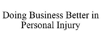 DOING BUSINESS BETTER IN PERSONAL INJURY