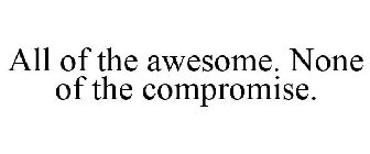 ALL THE AWESOME. NONE OF THE COMPROMISE.