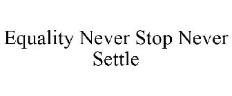 EQUALITY NEVER STOP NEVER SETTLE