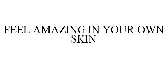 FEEL AMAZING IN YOUR OWN SKIN