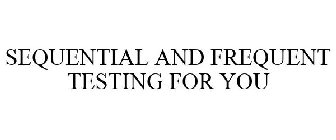 SEQUENTIAL AND FREQUENT TESTING FOR YOU