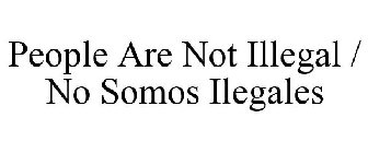 PEOPLE ARE NOT ILLEGAL / NO SOMOS ILEGALES