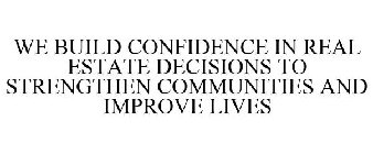 WE BUILD CONFIDENCE IN REAL ESTATE DECISIONS TO STRENGTHEN COMMUNITIES AND IMPROVE LIVES
