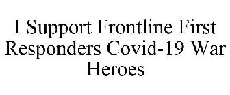 I SUPPORT FRONTLINE FIRST RESPONDERS COVID-19 WAR HEROES