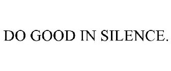 DO GOOD IN SILENCE.