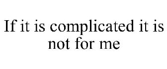 IF IT IS COMPLICATED IT IS NOT FOR ME