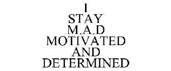 I STAY M.A.D MOTIVATED AND DETERMINED