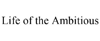 LIFE OF THE AMBITIOUS