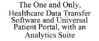 THE ONE AND ONLY, HEALTHCARE DATA TRANSFER SOFTWARE AND UNIVERSAL PATIENT PORTAL, WITH AN ANALYTICS SUITE