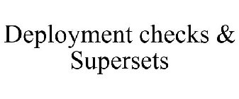 DEPLOYMENT CHECKS & SUPERSETS