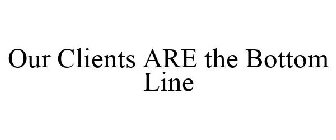 OUR CLIENTS ARE THE BOTTOM LINE