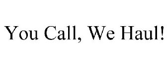 YOU CALL, WE HAUL!