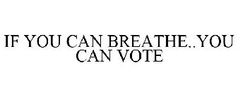 IF YOU CAN BREATHE..YOU CAN VOTE