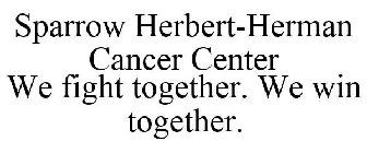 SPARROW HERBERT-HERMAN CANCER CENTER WE FIGHT TOGETHER. WE WIN TOGETHER.