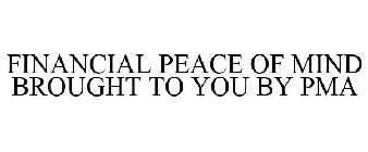 FINANCIAL PEACE OF MIND BROUGHT TO YOU BY PMA