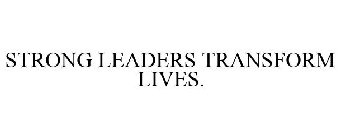 STRONG LEADERS TRANSFORM LIVES.