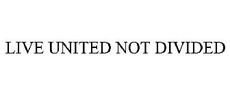 LIVE UNITED NOT DIVIDED