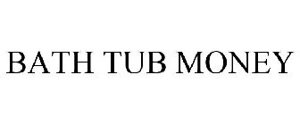 BATH TUB MONEY