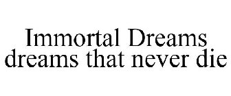 IMMORTAL DREAMS DREAMS THAT NEVER DIE