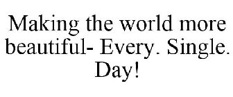 MAKING THE WORLD MORE BEAUTIFUL- EVERY. SINGLE. DAY!