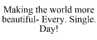 MAKING THE WORLD MORE BEAUTIFUL- EVERY. SINGLE. DAY!