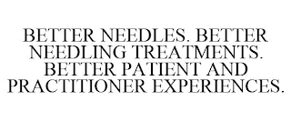 BETTER NEEDLES. BETTER NEEDLING TREATMENTS. BETTER PATIENT AND PRACTITIONER EXPERIENCES.
