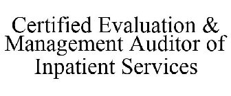 CERTIFIED EVALUATION & MANAGEMENT AUDITOR OF INPATIENT SERVICES