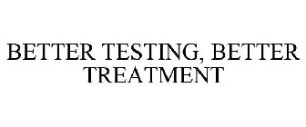 BETTER TESTING, BETTER TREATMENT