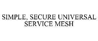 SIMPLE, SECURE UNIVERSAL SERVICE MESH