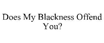 DOES MY BLACKNESS OFFEND YOU?