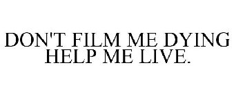 DON'T FILM ME DYING HELP ME LIVE.