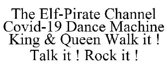 THE ELF-PIRATE CHANNEL COVID-19 DANCE MACHINE KING & QUEEN WALK IT ! TALK IT ! ROCK IT !