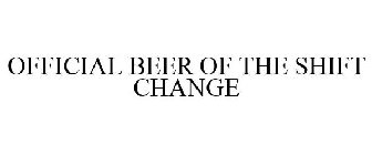 OFFICIAL BEER OF THE SHIFT CHANGE