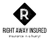 R RIGHT AWAY INSURED INSURANCE IN A HURRY!