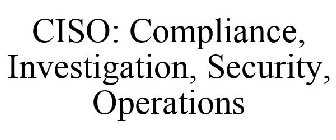 CISO: COMPLIANCE, INVESTIGATION, SECURITY, OPERATIONS