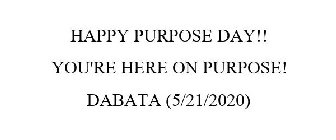 HAPPY PURPOSE DAY!! YOU'RE HERE ON PURPOSE! DABATA (5/21/2020)