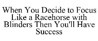 WHEN YOU DECIDE TO FOCUS LIKE A RACEHORSE WITH BLINDERS THEN YOU'LL HAVE SUCCESS