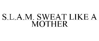 S.L.A.M. SWEAT LIKE A MOTHER