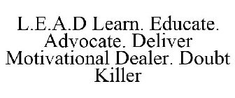 L.E.A.D LEARN. EDUCATE. ADVOCATE. DELIVER MOTIVATIONAL DEALER. DOUBT KILLER