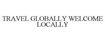 TRAVEL GLOBALLY WELCOME LOCALLY