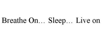 BREATHE ON. SLEEP. LIVE ON.