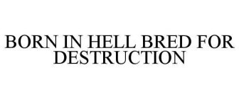 BORN IN HELL BRED FOR DESTRUCTION