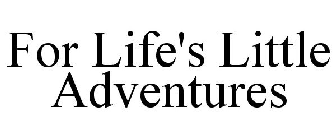 FOR LIFE'S LITTLE ADVENTURES